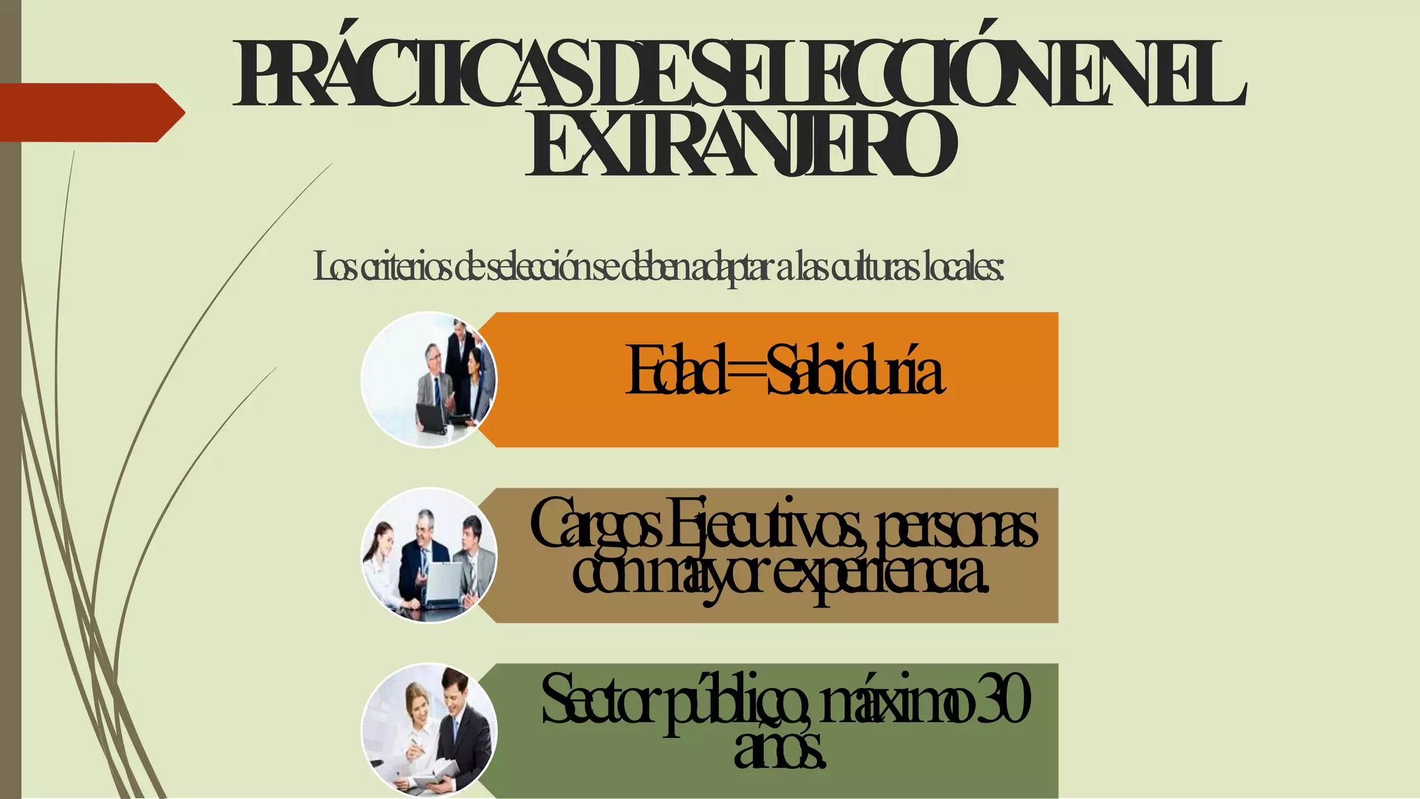 PRÁCTICASDESELECCIÓNENEL
EXTRANJERO
Loscriteriosdeselecciónsedebenadaptaralasculturaslocales:
Edad=Sabiduría
CargosEjecutivos,personas
conmayorexperiencia.
Sectorpúblico,máximo30
años.
 