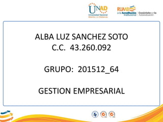 ALBA LUZ SANCHEZ SOTO
C.C. 43.260.092
GRUPO: 201512_64
GESTION EMPRESARIAL
 