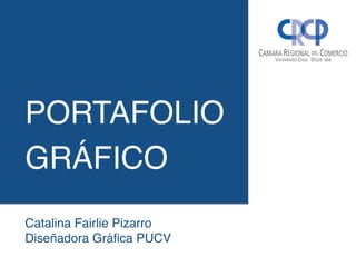 PORTAFOLIO
GRÁFICO
Catalina Fairlie Pizarro
Diseñadora Gráﬁca PUCV
 