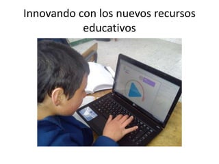 Innovando con los nuevos recursos 
educativos 
 