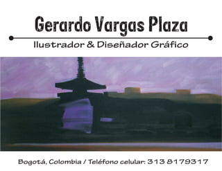 Gerardo Vargas Plaza
   Ilustrador & Diseñador Gráfico




Bogotá, Colombia / Teléfono celular: 313 8179317
 