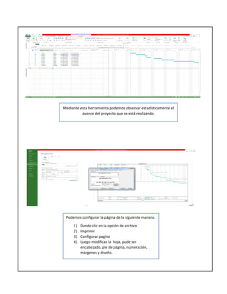 Mediante esta herramienta podemos observar estadísticamente el
avance del proyecto que se está realizando.
Podemos configurar la página de la siguiente manera:
1) Dando clic en la opción de archivo
2) Imprimir
3) Configurar pagina
4) Luego modificas la hoja, pude ser
encabezado, pie de página, numeración,
márgenes y diseño.
 