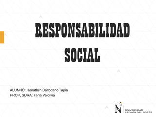 RESPONSABILIDAD
SOCIAL
ALUMNO: Honathan Baltodano Tapia
PROFESORA: Tania Valdivia
 