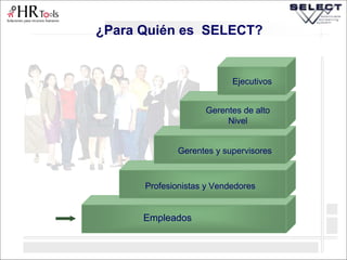¿Para Quién es SELECT?
Empleados
Profesionistas y Vendedores
Gerentes y supervisores
Gerentes de alto
Nivel
Ejecutivos
 