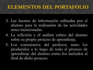 ELEMENTOS DEL PORTAFOLIO

3. Las fuentes de información utilizadas por el
   alumno para la realización de las actividades...