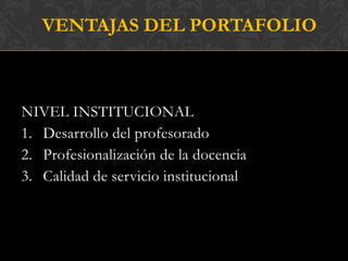 VENTAJAS DEL PORTAFOLIO



NIVEL INSTITUCIONAL
1. Desarrollo del profesorado
2. Profesionalización de la docencia
3. Calid...