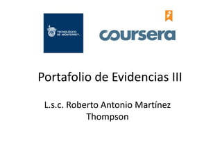 Portafolio de Evidencias III
L.s.c. Roberto Antonio Martínez
Thompson
 