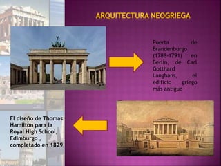 Puerta de
Brandenburgo
(1788-1791) en
Berlín, de Carl
Gotthard
Langhans, el
edificio griego
más antiguo
El diseño de Thomas
Hamilton para la
Royal High School,
Edimburgo ,
completado en 1829
 
