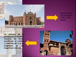 Plaza de toros
de Las Ventas
(1922-1929),
Madrid
La reforma de la
portada de la mudéjar
Catedral de Teruel
manifiesta la calidad
y tradición de la forja
aragonesa en sus
magníficas rejerías.
 