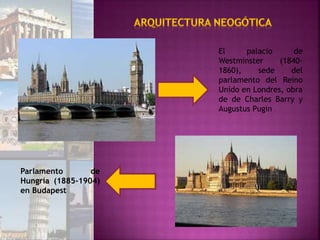 El palacio de
Westminster (1840-
1860), sede del
parlamento del Reino
Unido en Londres, obra
de de Charles Barry y
Augustus Pugin
Parlamento de
Hungría (1885-1904)
en Budapest
 