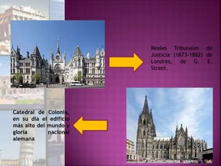 Reales Tribunales de
Justicia (1873-1882) de
Londres, de G. E.
Street.
Catedral de Colonia,
en su día el edificio
más alto del mundo y
gloria nacional
alemana
 