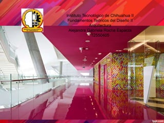 Instituto Tecnológico de Chihuahua II 
Fundamentos Teóricos del Diseño II 
Arquitectura 
Alejandra Gabriela Rocha Esparza 
12550405 
 