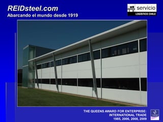 REIDsteel.com
Abarcando el mundo desde 1919




                                THE QUEENS AWARD FOR ENTERPRISE:
                                             INTERNATIONAL TRADE
                                               1985, 2006, 2008, 2009
 