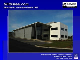 REIDsteel.com
Abarcando el mundo desde 1919




                                THE QUEENS AWARD FOR ENTERPRISE:
                                             INTERNATIONAL TRADE
                                               1985, 2006, 2008, 2009
 