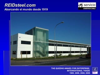 REIDsteel.com
Abarcando el mundo desde 1919




                                THE QUEENS AWARD FOR ENTERPRISE:
                                             INTERNATIONAL TRADE
                                               1985, 2006, 2008, 2009
 