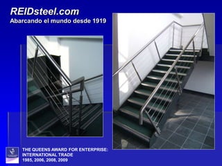 REIDsteel.com
Abarcando el mundo desde 1919




   THE QUEENS AWARD FOR ENTERPRISE:
   INTERNATIONAL TRADE
   1985, 2006, 2008, 2009
 