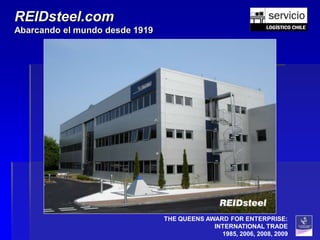 REIDsteel.com
Abarcando el mundo desde 1919




                                THE QUEENS AWARD FOR ENTERPRISE:
                                             INTERNATIONAL TRADE
                                               1985, 2006, 2008, 2009
 