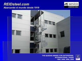 REIDsteel.com
Abarcando el mundo desde 1919




                                THE QUEENS AWARD FOR ENTERPRISE:
                                             INTERNATIONAL TRADE
                                               1985, 2006, 2008, 2009
 