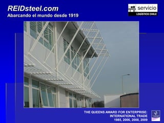 REIDsteel.com
Abarcando el mundo desde 1919




                                THE QUEENS AWARD FOR ENTERPRISE:
                                             INTERNATIONAL TRADE
                                               1985, 2006, 2008, 2009
 
