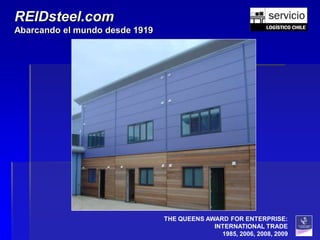 REIDsteel.com
Abarcando el mundo desde 1919




                                THE QUEENS AWARD FOR ENTERPRISE:
                                             INTERNATIONAL TRADE
                                               1985, 2006, 2008, 2009
 