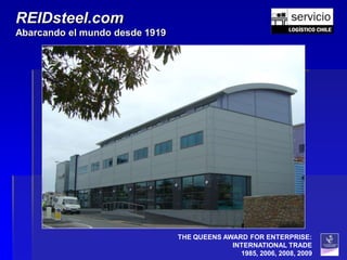 REIDsteel.com
Abarcando el mundo desde 1919




                                THE QUEENS AWARD FOR ENTERPRISE:
                                             INTERNATIONAL TRADE
                                               1985, 2006, 2008, 2009
 