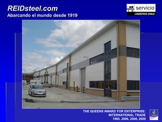 REIDsteel.com
Abarcando el mundo desde 1919




                                THE QUEENS AWARD FOR ENTERPRISE:
                                             INTERNATIONAL TRADE
                                               1985, 2006, 2008, 2009
 