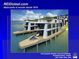 REIDsteel.com
Abarcando el mundo desde 1919




                                THE QUEENS AWARD FOR ENTERPRISE:
                                             INTERNATIONAL TRADE
                                               1985, 2006, 2008, 2009
 