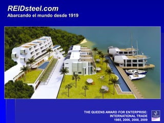 REIDsteel.com
Abarcando el mundo desde 1919




                                THE QUEENS AWARD FOR ENTERPRISE:
                                             INTERNATIONAL TRADE
                                               1985, 2006, 2008, 2009
 