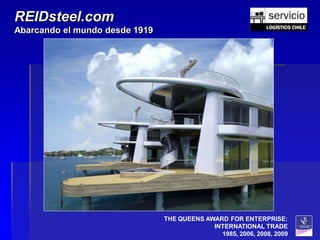 REIDsteel.com
Abarcando el mundo desde 1919




                                THE QUEENS AWARD FOR ENTERPRISE:
                                             INTERNATIONAL TRADE
                                               1985, 2006, 2008, 2009
 