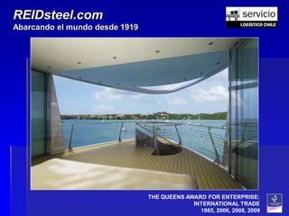 REIDsteel.com
Abarcando el mundo desde 1919




                                THE QUEENS AWARD FOR ENTERPRISE:
                                             INTERNATIONAL TRADE
                                               1985, 2006, 2008, 2009
 