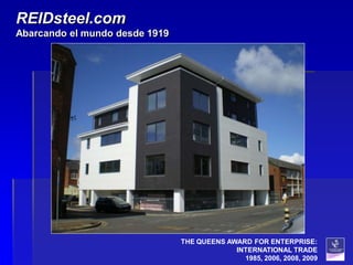 REIDsteel.com
Abarcando el mundo desde 1919




                                THE QUEENS AWARD FOR ENTERPRISE:
                                             INTERNATIONAL TRADE
                                               1985, 2006, 2008, 2009
 