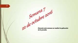 22
Durante esta semana se realizó la aplicación
de la prueba.
 