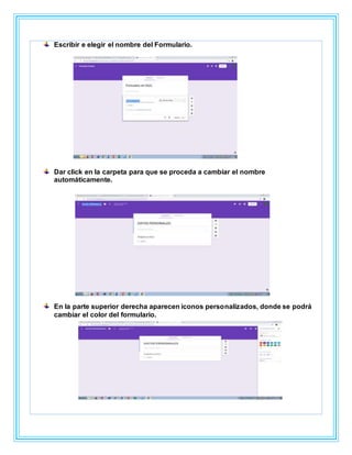 Escribir e elegir el nombre del Formulario.
Dar click en la carpeta para que se proceda a cambiar el nombre
automáticamente.
En la parte superior derecha aparecen iconos personalizados, donde se podrá
cambiar el color del formulario.
 