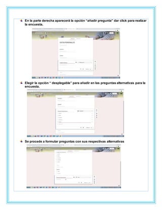 En la parte derecha aparecerá la opción “añadir pregunta” dar click para realizar
la encuesta.
Elegir la opción “ desplegable” para añadir en las preguntas alternativas para la
encuesta.
Se procede a formular preguntas con sus respectivas alternativas
 