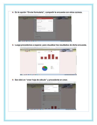 En la opción “Enviar formulario”, compartir la encuesta con otros correos.
Luego procedemos a esperar, para visualizar los resultados de dicha encuesta.
Dar click en “crear hoja de cálculo” y procedente en crear.
 