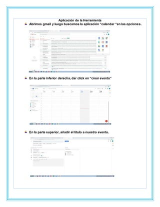 Aplicación de la Herramienta
Abrimos gmail y luego buscamos la aplicación “calendar “en las opciones.
En la parte inferior derecha, dar click en “crear evento”
En la parte superior, añadir el título a nuestro evento.
 