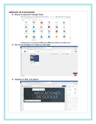 Aplicación de la herramienta
Buscar la aplicación Google Sities
Dar clic en el botón (+) “Crear un sitio web”
Agregar un título a la página
 