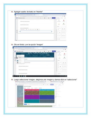 Agregar cuadro de texto en “Insertar”
Clic en fondo y en la opción “Imagen”
Luego seleccionar imagen, elegimos una imagen y damos click en “seleccionar”
 