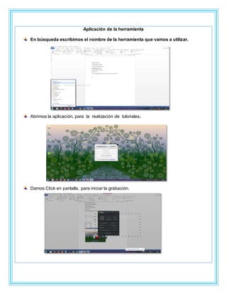 Aplicación de la herramienta
En búsqueda escribimos el nombre de la herramienta que vamos a utilizar.
Abrimos la aplicación, para la realización de tutoriales.
Damos Click en pantalla, para iniciar la grabación.
 