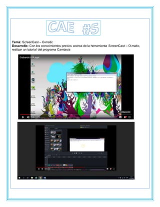 Tema: ScreenCast – O-matic
Desarrollo: Con los conocimientos previos acerca de la herramienta ScreenCast – O-matic,
realizar un tutorial del programa Camtasia
 
