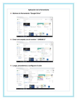 Aplicación de la Herramienta
Abrimos la Herramienta “Google Drive”
Crear una carpeta con el nombre “ UNIDAD 2”
Luego, procedemos a configurar el color
 