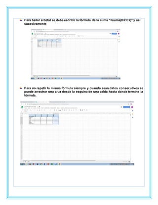 Para hallar el total se debe escribir la fórmula de la suma “=suma(B2:E2)” y así
sucesivamente
Para no repetir la misma fórmula siempre y cuando sean datos consecutivos se
puede arrastrar una cruz desde la esquina de una celda hasta donde termine la
fórmula.
 
