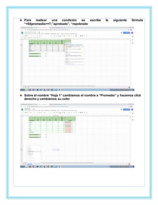 Para realizar una condición se escribe la siguiente fórmula
“=SI(promedio>=7;”aprobado”, “repobrado
Sobre el nombre “Hoja 1” cambiamos el nombre a “Promedio” y hacemos click
derecho y cambiamos su color
 