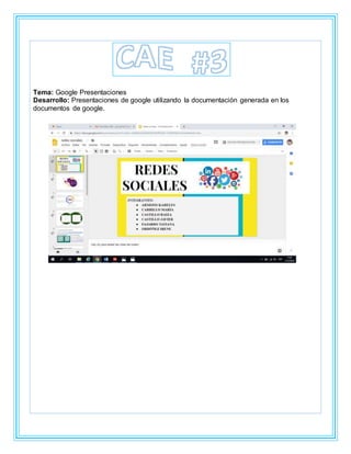 Tema: Google Presentaciones
Desarrollo: Presentaciones de google utilizando la documentación generada en los
documentos de google.
 