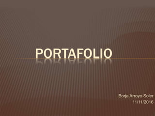 Borja Arroyo Soler
11/11/2016
PORTAFOLIO
 