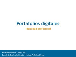 Portafolios digitales
                                  identidad profesional




Portafolios digitales | Jorge Cantú
Escuela de Diseño y Multimedia | Instituto Profesional Arcos
 