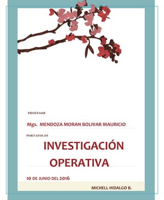 PROFESOR
Mgs. MENDOZA MORAN BOLIVAR MAURICIO
PORTAFOLIO
INVESTIGACIÓN
OPERATIVA
10 DE JUNIO DEL2016
MICHELL HIDALGO B.
 