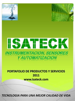 PORTAFOLIO DE PRODUCTOS Y SERVICIOS
                   2011
             www.isateck.com



TECNOLOGIA PARA UNA MEJOR CALIDAD DE VIDA
 