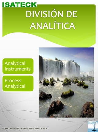 Analytical
  Instruments

  Process
  Analytical




TECNOLOGIA PARA UNA MEJOR CALIDAD DE VIDA
 