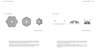 | 0 1 3
0 1 2 | F U N C I O N A M I E N T O F U N C I O N A M I E N T O
V I S T A S U P E R I O R V I S T A F R E N T E
Desde una perspectiva aérea, la estructura inicia como un hexágono apoyado en el suelo, complemen-
tado por pequeñas salientes en sus vértices. Estas salientes forman un sistema de llantas y nodos que
permiten que la estructura se eleve desde el suelo, pasando a su segunda fase abierta y finalmente a
su tercera fase, en la cual se pliega hacia sí misma, cerrándose.
La geometría de la estructura en vista superior experimenta cambios en todas sus fases. Durante la
transición de la primera a la segunda fase, los vértices se retraen hacia la geometría, dando forma a
un nuevo hexágono con vértices dispuestos en direcciones opuestas a las iniciales. En la tercera fase,
la estructura adquiere forma de estrella, compuesta por dos triángulos yuxtapuestos.
Desde una perspectiva frontal, se puede comprender de manera más clara la secuencia de cambios
que experimenta la estructura.En la primera fase, la estructura se apoya en el suelo únicamente en
los puntos en los que los triángulos de los paneles sobresalen, lo cual evita deformaciones tanto en
la estructura como en el sistema de llantas.
En la segunda fase, la estructura adquiere un carácter habitable, dando a las personas la oportunidad
de resguardarse del sol y disfrutar de la música del festival en su interior.
En la tercera fase, se observa cómo la estructura se pliega hacia sí misma, adoptando una geometría
hermética en la cual el sistema de llantas ya no es visible, ya que se encuentra alojado en el interior
de la intervención.
 